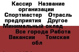 Кассир › Название организации ­ Спортмастер › Отрасль предприятия ­ Другое › Минимальный оклад ­ 28 650 - Все города Работа » Вакансии   . Томская обл.